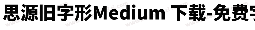 思源旧字形Medium 下载字体转换